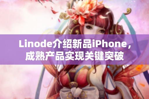 Linode介紹新品iPhone，成熟產(chǎn)品實(shí)現(xiàn)關(guān)鍵突破