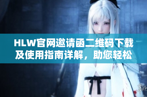 HLW官網(wǎng)邀請(qǐng)函二維碼下載及使用指南詳解，助您輕松暢享全方位服務(wù)體驗(yàn)