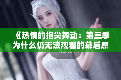 《熱情的指尖舞動(dòng)：第三季為什么仍無法觀看的幕后原因》