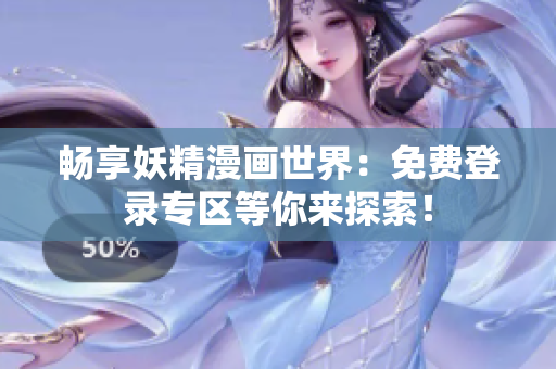 暢享妖精漫畫世界：免費(fèi)登錄專區(qū)等你來探索！