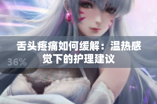 舌頭疼痛如何緩解：溫?zé)岣杏X下的護(hù)理建議