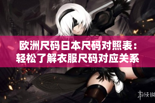 歐洲尺碼日本尺碼對照表：輕松了解衣服尺碼對應(yīng)關(guān)系