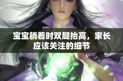 寶寶躺著時(shí)雙腿抬高，家長應(yīng)該關(guān)注的細(xì)節(jié)