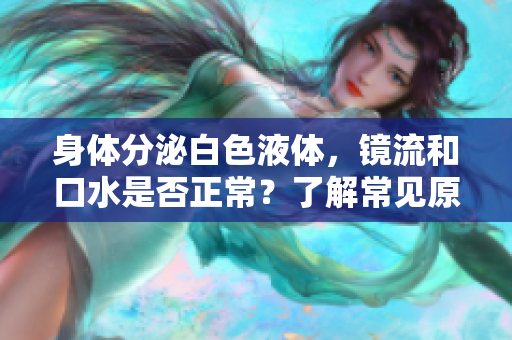 身體分泌白色液體，鏡流和口水是否正常？了解常見原因和健康建議