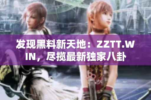 發(fā)現(xiàn)黑料新天地：ZZTT.WIN，盡攬最新獨(dú)家八卦