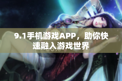 9.1手機(jī)游戲APP，助你快速融入游戲世界