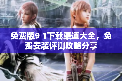 免費(fèi)版9 1下載渠道大全，免費(fèi)安裝評測攻略分享