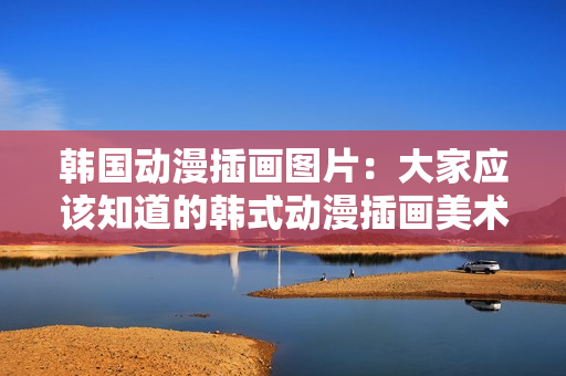 韓國動漫插畫圖片：大家應該知道的韓式動漫插畫美術創(chuàng)作作品
