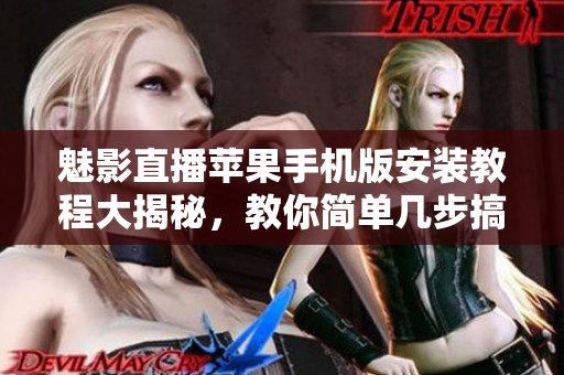 魅影直播蘋果手機(jī)版安裝教程大揭秘，教你簡單幾步搞定