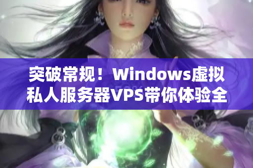 突破常規(guī)！Windows虛擬私人服務(wù)器VPS帶你體驗(yàn)全新視角