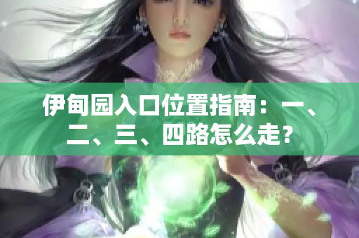 伊甸園入口位置指南：一、二、三、四路怎么走？