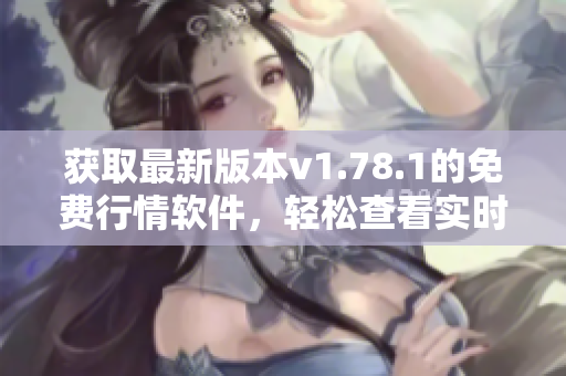 獲取最新版本v1.78.1的免費行情軟件，輕松查看實時股市數(shù)據(jù)