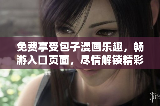 免費享受包子漫畫樂趣，暢游入口頁面，盡情解鎖精彩漫畫世界！