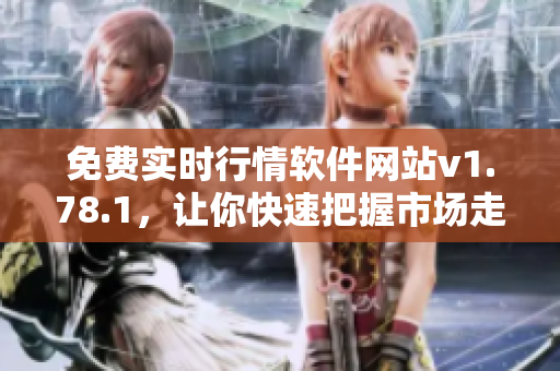 免費(fèi)實(shí)時(shí)行情軟件網(wǎng)站v1.78.1，讓你快速把握市場(chǎng)走勢(shì)