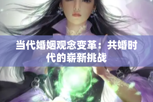 當代婚姻觀念變革：共婚時代的嶄新挑戰(zhàn)