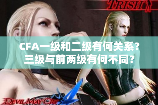 CFA一級和二級有何關(guān)系？三級與前兩級有何不同？