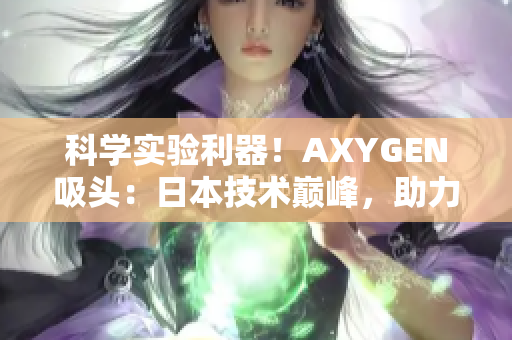科學實驗利器！AXYGEN吸頭：日本技術(shù)巔峰，助力實驗室效率提升！
