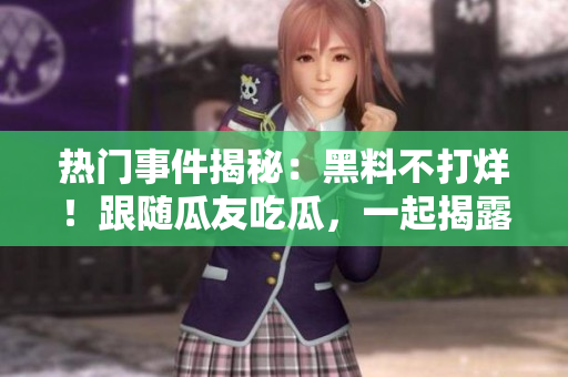 熱門(mén)事件揭秘：黑料不打烊！跟隨瓜友吃瓜，一起揭露重大事件！
