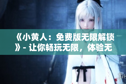《小黃人：免費版無限解鎖》- 讓你暢玩無限，體驗無限樂趣