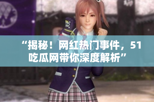 “揭秘！網(wǎng)紅熱門事件，51吃瓜網(wǎng)帶你深度解析”