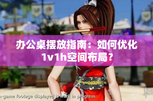 辦公桌擺放指南：如何優(yōu)化1v1h空間布局？