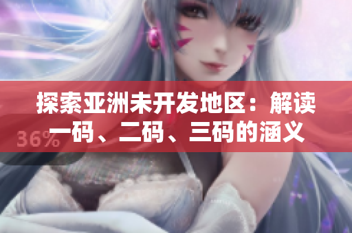 探索亞洲未開發(fā)地區(qū)：解讀一碼、二碼、三碼的涵義