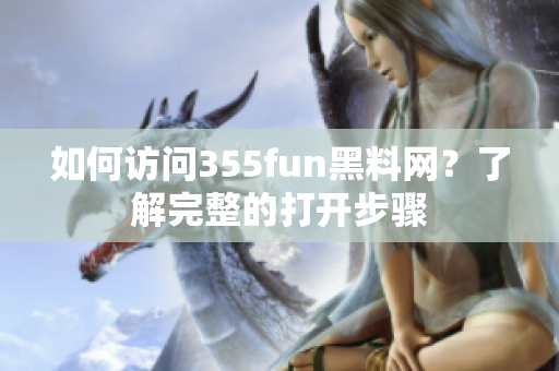 如何訪問355fun黑料網(wǎng)？了解完整的打開步驟