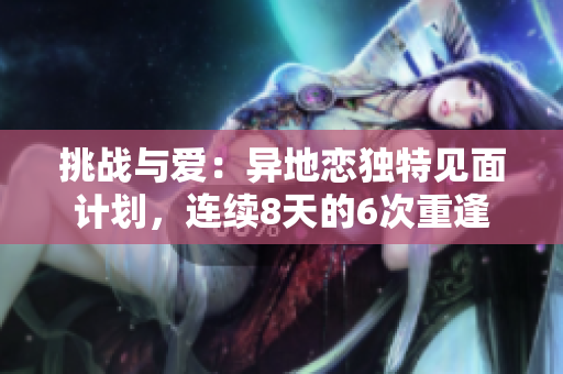 挑戰(zhàn)與愛：異地戀獨特見面計劃，連續(xù)8天的6次重逢
