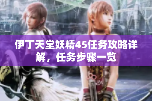 伊丁天堂妖精45任務(wù)攻略詳解，任務(wù)步驟一覽