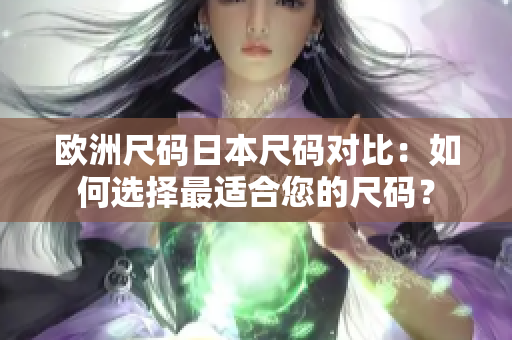 歐洲尺碼日本尺碼對比：如何選擇最適合您的尺碼？