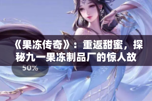 《果凍傳奇》：重返甜蜜，探秘九一果凍制品廠的驚人故事