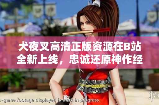 犬夜叉高清正版資源在B站全新上線，忠誠(chéng)還原神作經(jīng)典動(dòng)漫