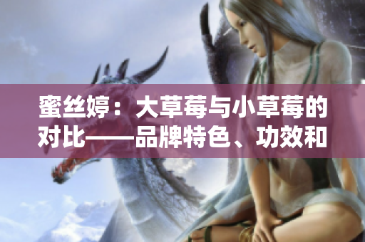 蜜絲婷：大草莓與小草莓的對比——品牌特色、功效和使用方法詳解