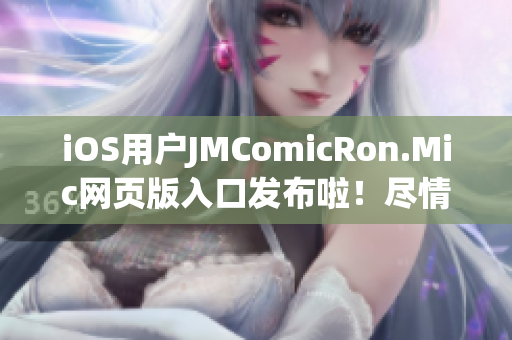 iOS用戶JMComicRon.Mic網(wǎng)頁版入口發(fā)布啦！盡情欣賞海量漫畫資源
