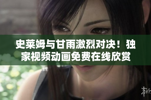 史萊姆與甘雨激烈對決！獨家視頻動畫免費在線欣賞