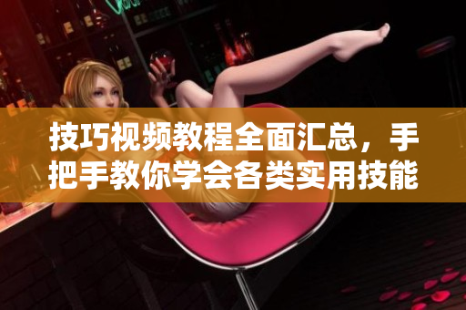 技巧視頻教程全面匯總，手把手教你學會各類實用技能