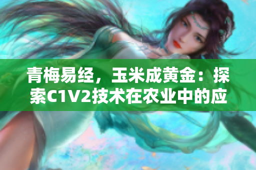 青梅易經(jīng)，玉米成黃金：探索C1V2技術(shù)在農(nóng)業(yè)中的應(yīng)用