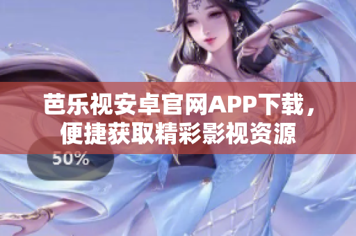 芭樂視安卓官網APP下載，便捷獲取精彩影視資源