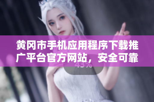 黃岡市手機應(yīng)用程序下載推廣平臺官方網(wǎng)站，安全可靠，一站式服務(wù)