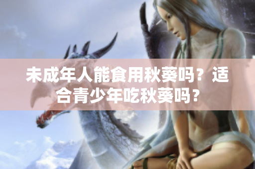 未成年人能食用秋葵嗎？適合青少年吃秋葵嗎？
