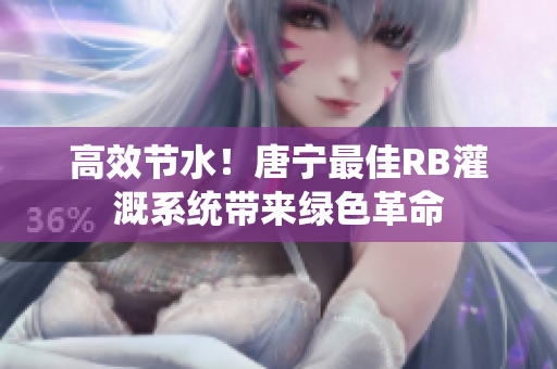 高效節(jié)水！唐寧最佳RB灌溉系統(tǒng)帶來綠色革命