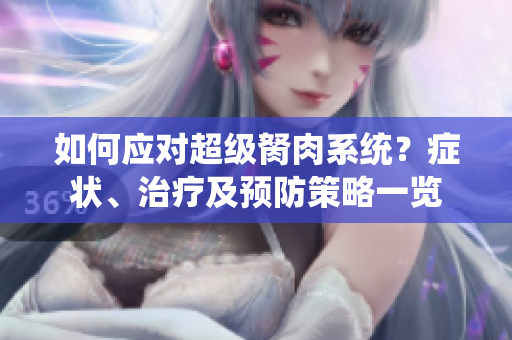 如何應(yīng)對超級胬肉系統(tǒng)？癥狀、治療及預(yù)防策略一覽