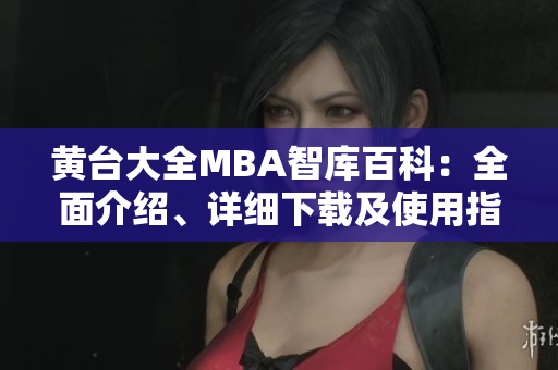 黃臺大全MBA智庫百科：全面介紹、詳細下載及使用指南