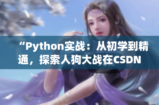 “Python實戰(zhàn)：從初學(xué)到精通，探索人狗大戰(zhàn)在CSDN的最新趨勢和技巧”