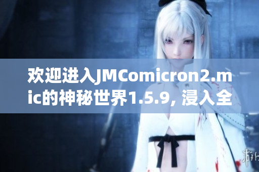 歡迎進(jìn)入JMComicron2.mic的神秘世界1.5.9, 浸入全新天堂之門(mén)