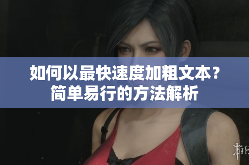 如何以最快速度加粗文本？簡單易行的方法解析