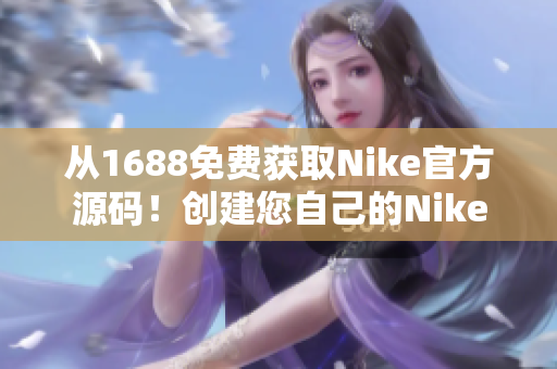 從1688免費獲取Nike官方源碼！創(chuàng)建您自己的Nike風格網(wǎng)站！