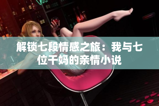 解鎖七段情感之旅：我與七位干媽的親情小說(shuō)
