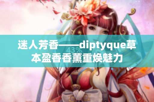 迷人芳香——diptyque草本盈香香薰重煥魅力