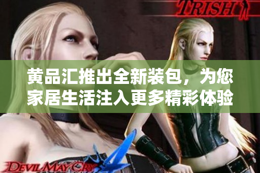 黃品匯推出全新裝包，為您家居生活注入更多精彩體驗(yàn)